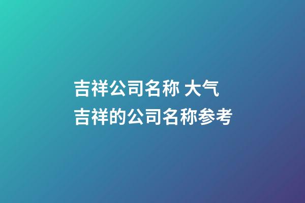 吉祥公司名称 大气吉祥的公司名称参考-第1张-公司起名-玄机派